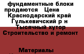 фундаментные блоки продаются › Цена ­ 100 - Краснодарский край, Гулькевичский р-н, Тысячный хутор Строительство и ремонт » Материалы   . Краснодарский край